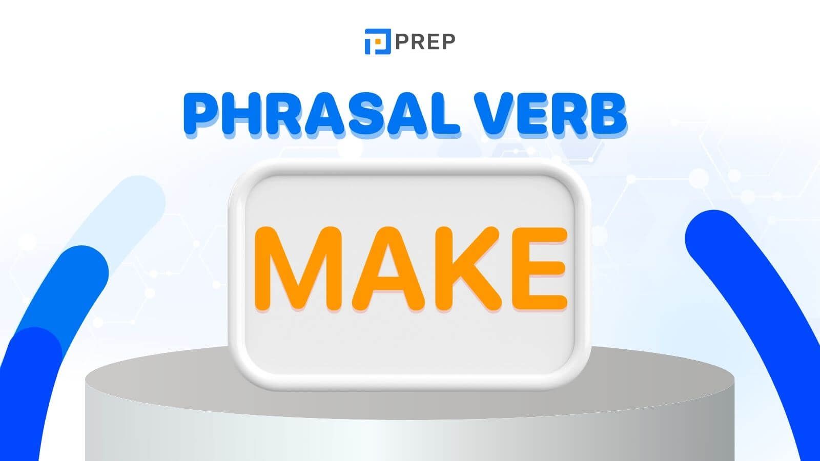 10 Phrasal verbs với Make thường gặp trong tiếng Anh!