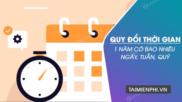 1 năm tồn tại bao nhiêu ngày, tuần, quý?