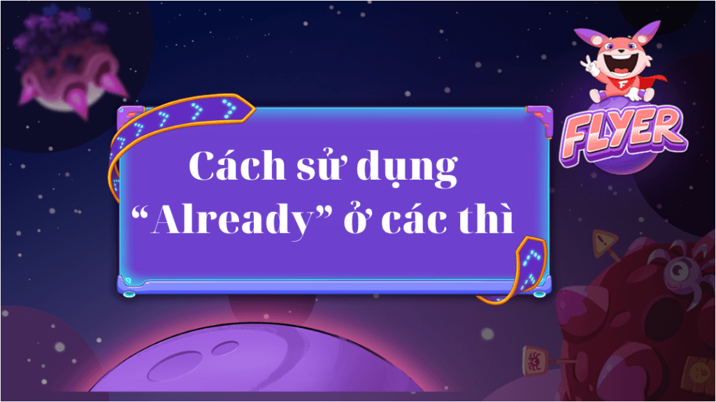 “Already” là thì gì? Cách sử dụng “Already” chính xác nhất ở các thì