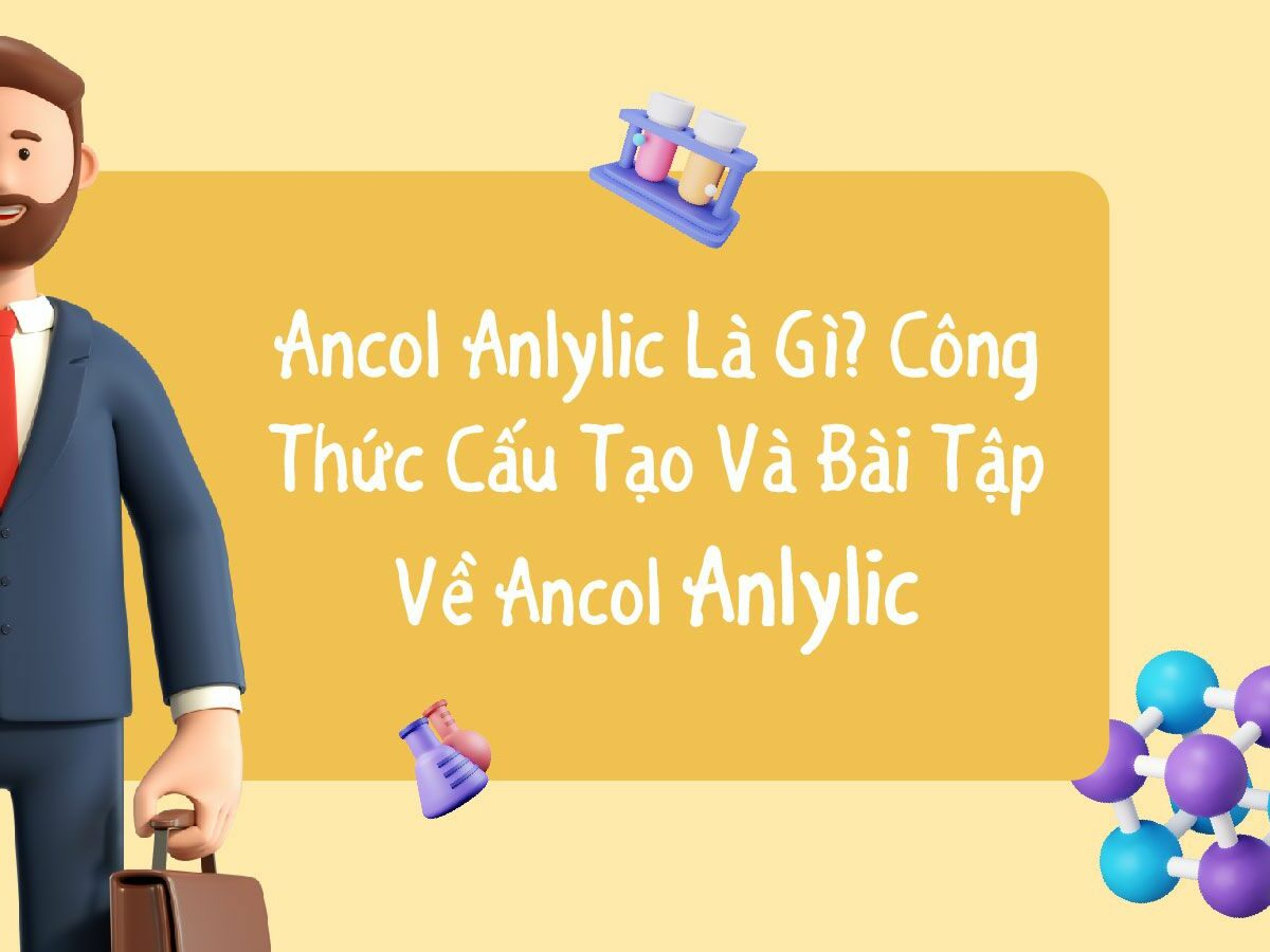 Ancol Anlylic Là Gì? Công Thức Cấu Tạo Và Tính Chất Đặc Trưng