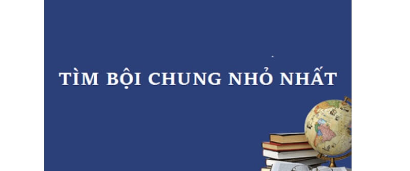 Hướng dẫn cách tìm bội chung nhỏ nhất nhanh nhất đơn giản nhất