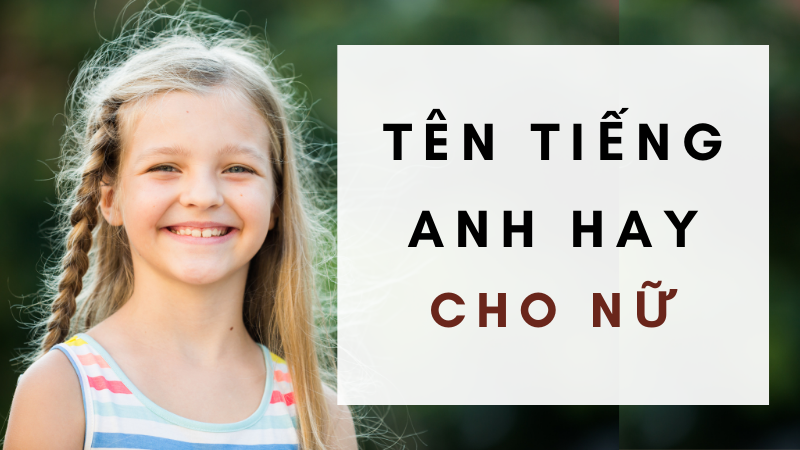 300+ Tên Tiếng Anh cho Nữ Đẹp Và Ý Nghĩa không thể bỏ qua!