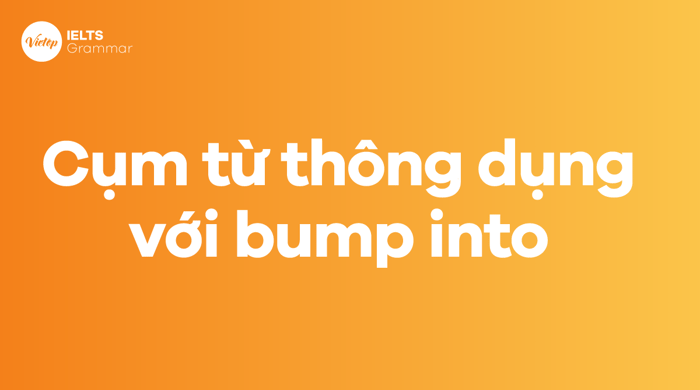 Bump into có ý nghĩa gì? Cấu trúc của bump into trong tiếng Anh