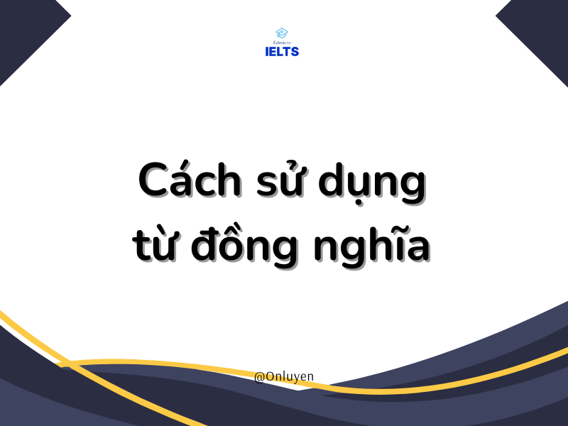 Từ Đồng Nghĩa Trong Tiếng Anh | 50+ Cặp Từ Đồng Nghĩa Thường Gặp Trong Bài Thi IELTS