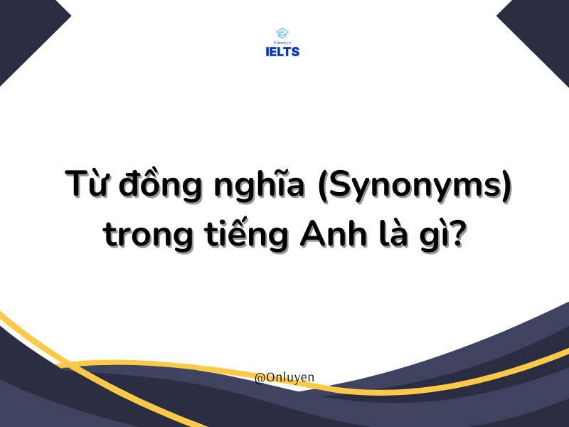 Từ Đồng Nghĩa Trong Tiếng Anh | 50+ Cặp Từ Đồng Nghĩa Thường Gặp Trong Bài Thi IELTS