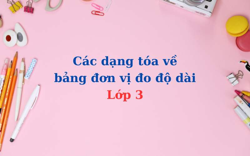 Các dạng toán về bảng đơn vị đo độ dài lớp 3 và cách học hiệu quả