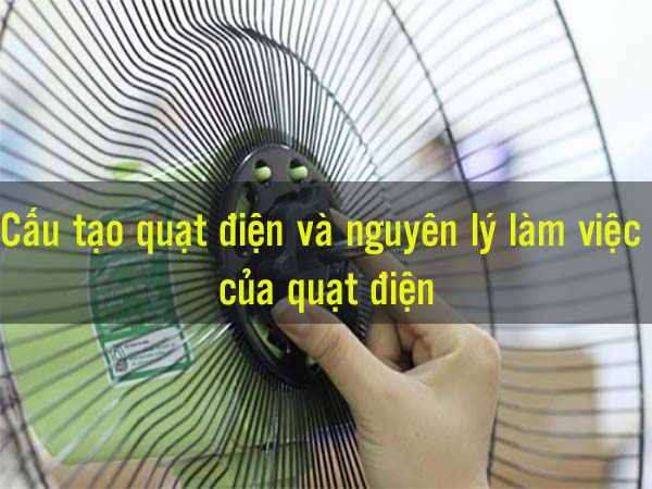 Cấu Tạo Quạt Điện Và Nguyên Lý Làm Việc Của Quạt Điện