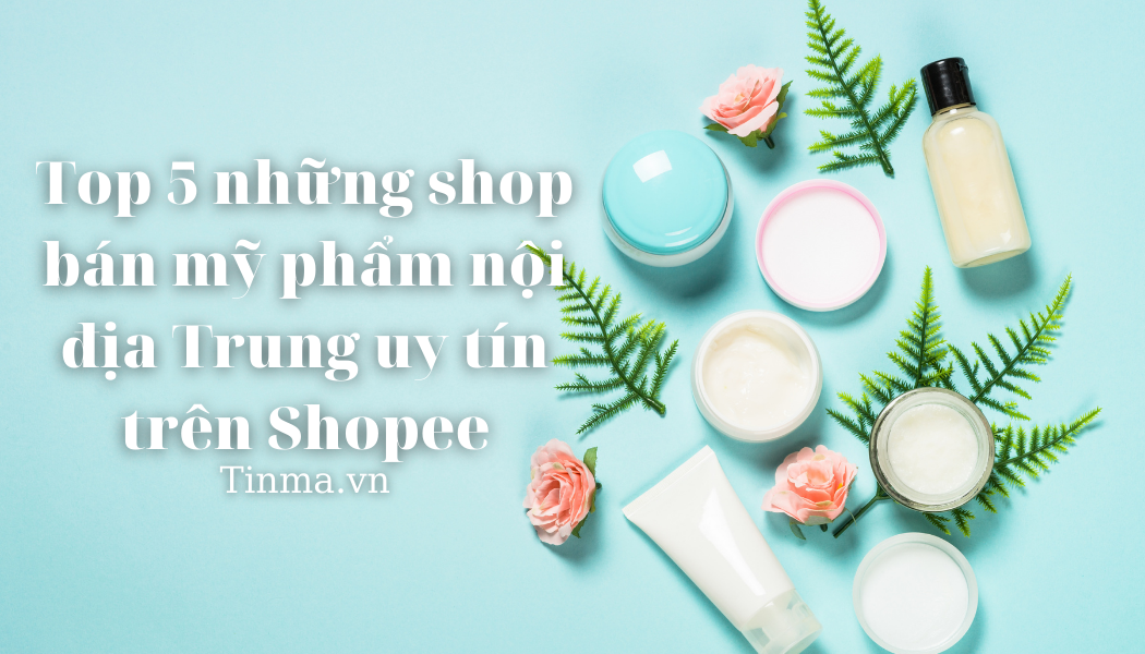 Top 5 những shop bán mỹ phẩm nội địa Trung uy tín trên Shopee