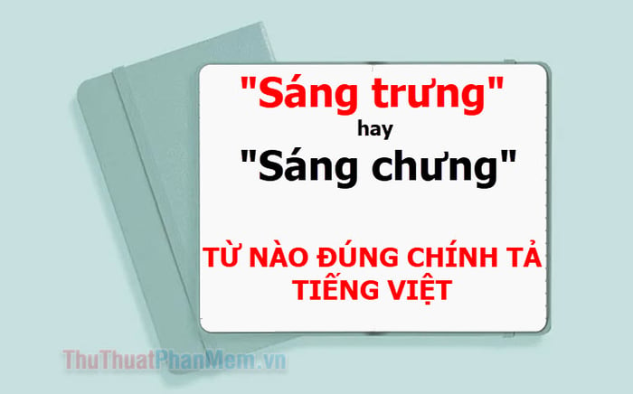 'Sáng chưng' hay 'sáng trưng'? Lựa chọn từ nào đúng với chính tả tiếng Việt