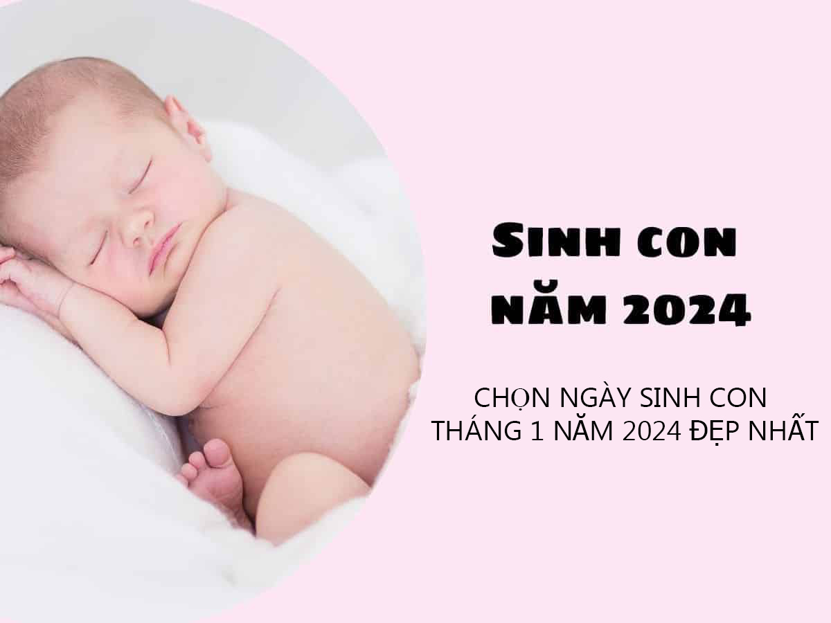 Sinh con tháng 1 năm 2024 Giáp Thìn Chọn Ngày Giờ Nào Đẹp Nhất