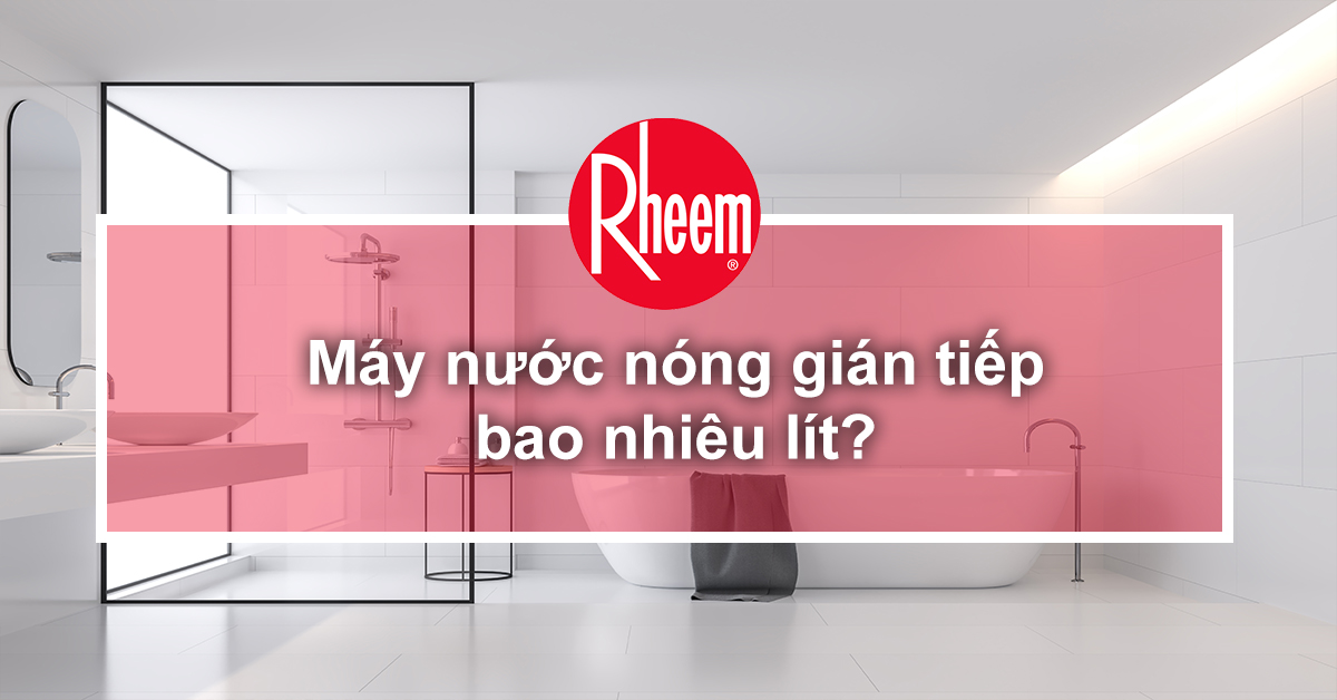 Máy nước nóng gián tiếp bao nhiêu lít?