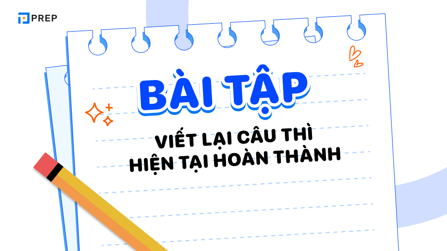 Lý thuyết & bài tập viết lại câu thì hiện tại hoàn thành hữu ích nhất!