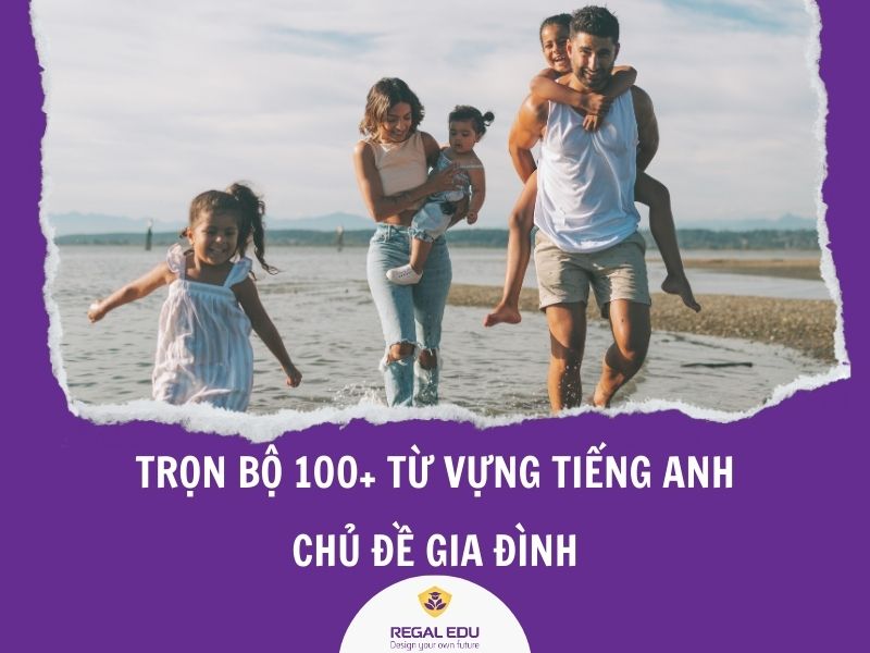 TRỌN BỘ 100+ TỪ VỰNG TIẾNG ANH CHỦ ĐỀ GIA ĐÌNH