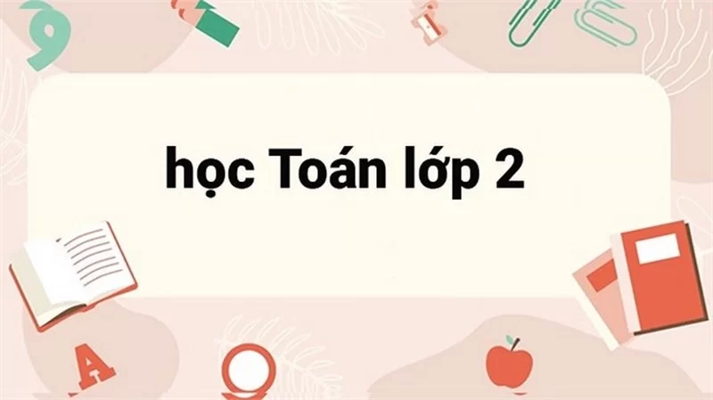 Học toán lớp 2 gồm kiến thức gì? Tìm hiểu chương trình toán lớp 2