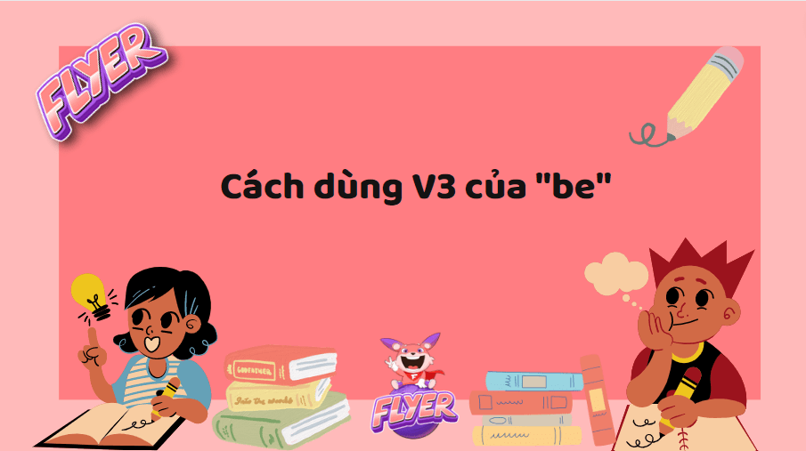 Dạng V3 của Be là gì? “Tất tần tật” cách dùng của động từ “tobe”